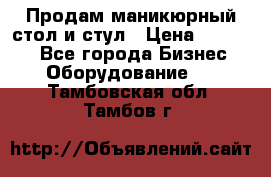 Продам маникюрный стол и стул › Цена ­ 11 000 - Все города Бизнес » Оборудование   . Тамбовская обл.,Тамбов г.